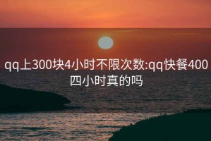 qq上300块4小时不限次数:qq快餐400四小时真的吗