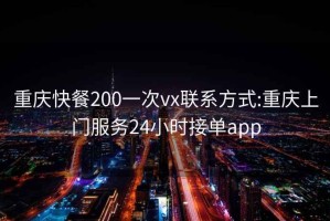 重庆快餐200一次vx联系方式:重庆上门服务24小时接单app