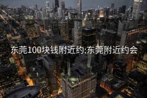 东莞100块钱附近约:东莞附近约会