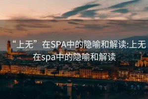 “上无”在SPA中的隐喻和解读:上无在spa中的隐喻和解读