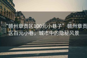 “赣州章贡区100元小巷子”赣州章贡区百元小巷，城市中的隐秘风景