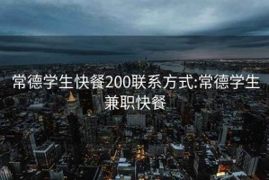 常德学生快餐200联系方式:常德学生兼职快餐