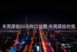 东莞厚街50元吹口位置:东莞厚街吹瓶