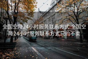 全国空降24小时服务联系方式:全国空降24小时服务联系方式只约不卖