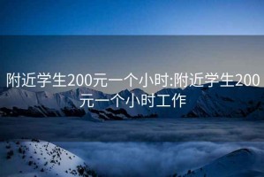 附近学生200元一个小时:附近学生200元一个小时工作