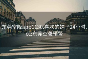 东莞空降app1130.喜欢的妹子24小时.cc:东莞空袭预警