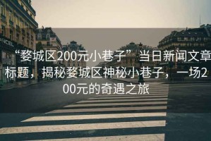 “婺城区200元小巷子”当日新闻文章标题，揭秘婺城区神秘小巷子，一场200元的奇遇之旅