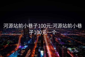 河源站前小巷子100元:河源站前小巷子100元一个