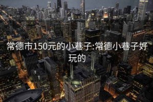 常德市150元的小巷子:常德小巷子好玩的