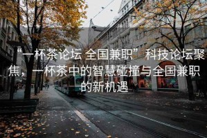 “一杯茶论坛 全国兼职”科技论坛聚焦，一杯茶中的智慧碰撞与全国兼职的新机遇