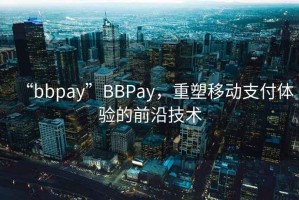 “bbpay”BBPay，重塑移动支付体验的前沿技术