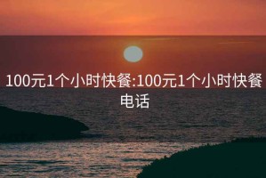 100元1个小时快餐:100元1个小时快餐电话