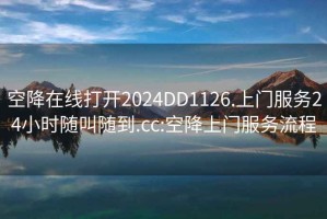 空降在线打开2024DD1126.上门服务24小时随叫随到.cc:空降上门服务流程