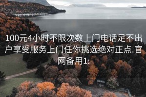 100元4小时不限次数上门电话足不出户享受服务上门任你挑选绝对正点.官网备用1: