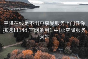 空降在线足不出户享受服务上门任你挑选1114d.官网备用1.中国:空降服务网站