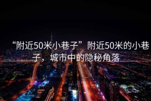 “附近50米小巷子”附近50米的小巷子，城市中的隐秘角落