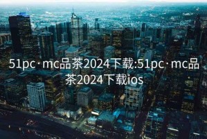 51pc·mc品茶2024下载:51pc·mc品茶2024下载ios