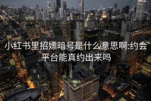 小红书里招嫖暗号是什么意思啊:约会平台能真约出来吗