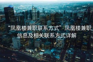 “凤凰楼兼职联系方式”凤凰楼兼职信息及相关联系方式详解