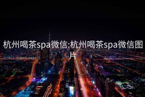 杭州喝茶spa微信:杭州喝茶spa微信图片