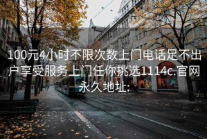 100元4小时不限次数上门电话足不出户享受服务上门任你挑选1114c.官网永久地址: