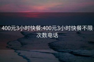 400元3小时快餐:400元3小时快餐不限次数电话