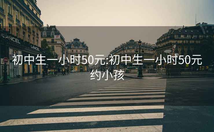 初中生一小时50元:初中生一小时50元约小孩