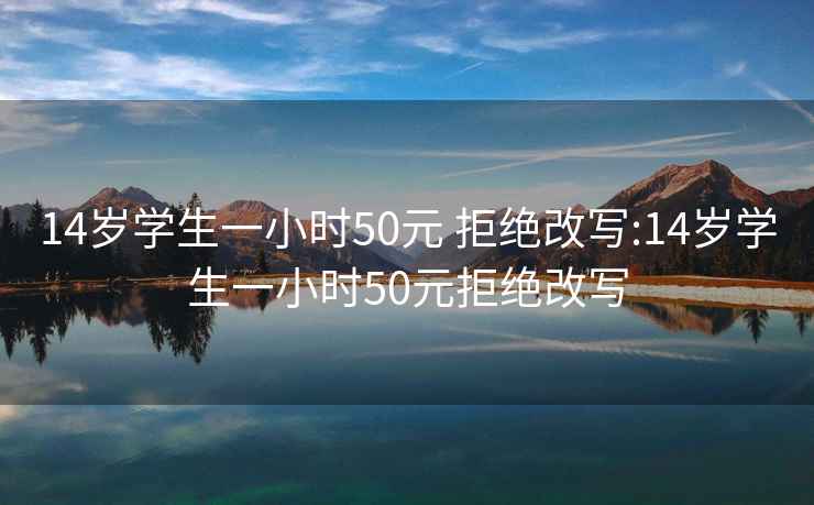 14岁学生一小时50元 拒绝改写:14岁学生一小时50元拒绝改写