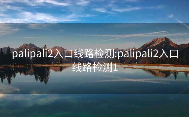 palipali2入口线路检测:palipali2入口线路检测1