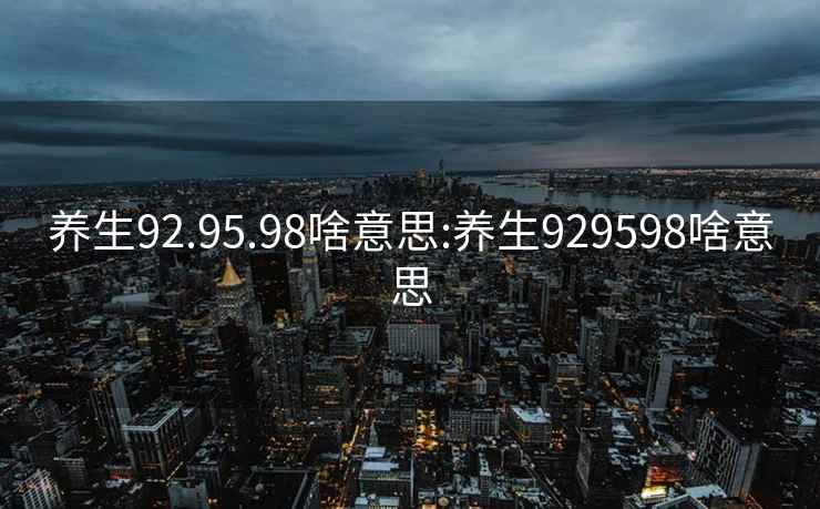 养生92.95.98啥意思:养生929598啥意思