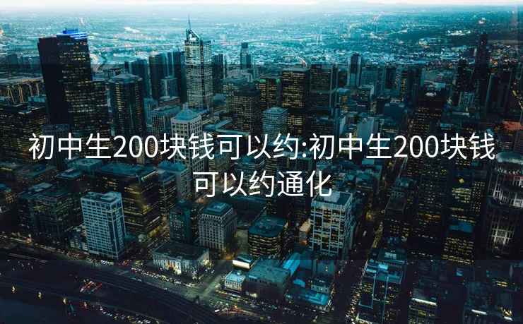 初中生200块钱可以约:初中生200块钱可以约通化