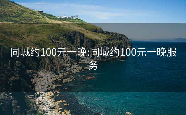 同城约100元一晚:同城约100元一晚服务