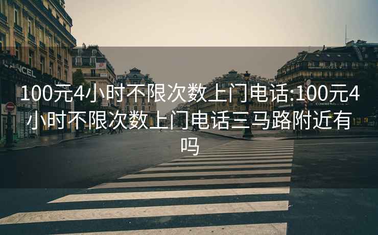 100元4小时不限次数上门电话:100元4小时不限次数上门电话三马路附近有吗