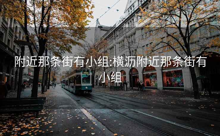 附近那条街有小组:横沥附近那条街有小组