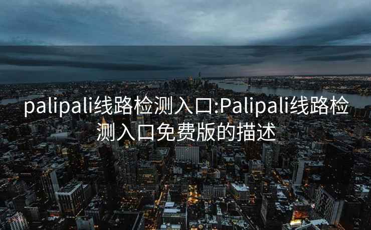 palipali线路检测入口:Palipali线路检测入口免费版的描述