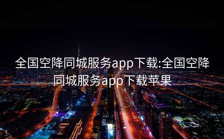 全国空降同城服务app下载:全国空降同城服务app下载苹果