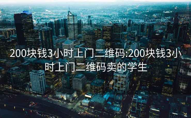 200块钱3小时上门二维码:200块钱3小时上门二维码卖的学生