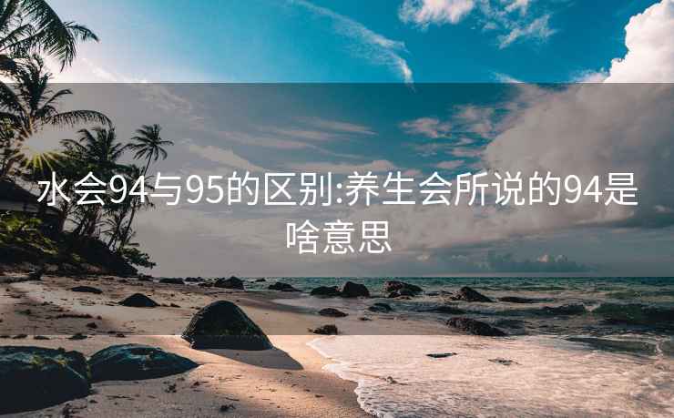 水会94与95的区别:养生会所说的94是啥意思