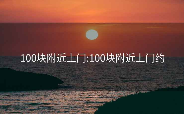 100块附近上门:100块附近上门约