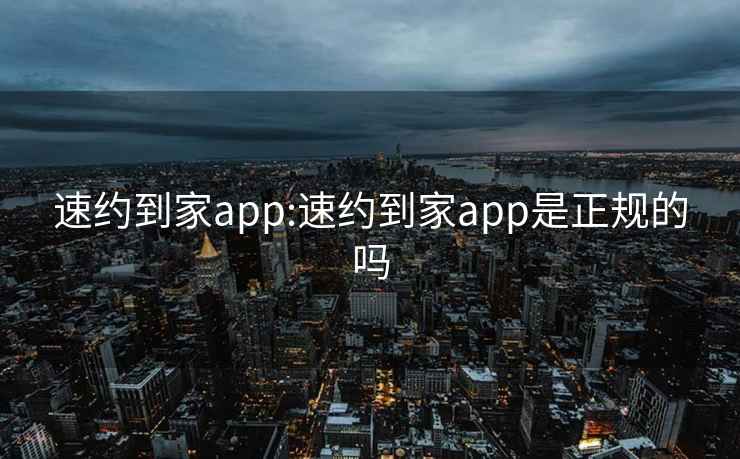 速约到家app:速约到家app是正规的吗