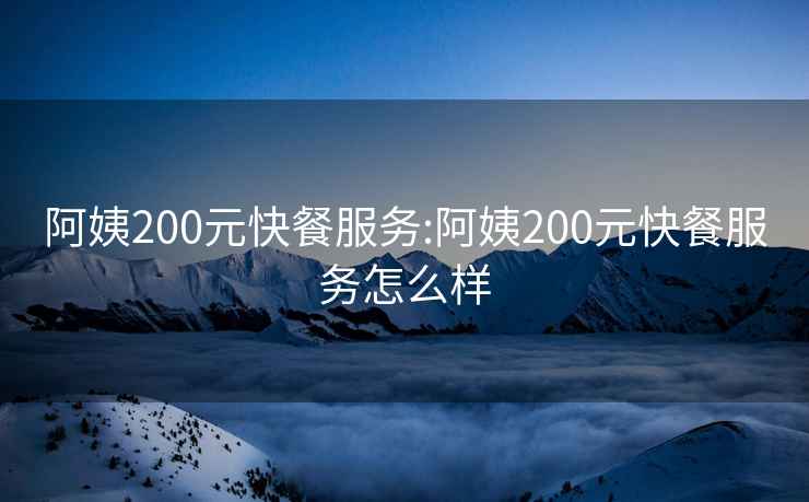 阿姨200元快餐服务:阿姨200元快餐服务怎么样