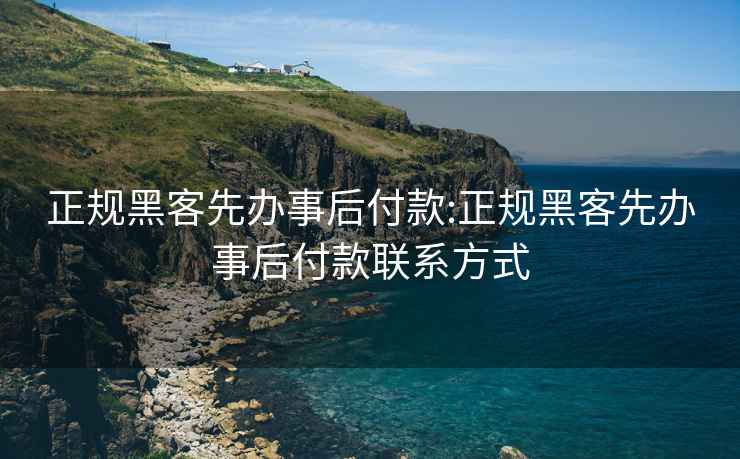 正规黑客先办事后付款:正规黑客先办事后付款联系方式