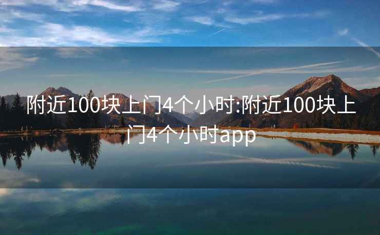 附近100块上门4个小时:附近100块上门4个小时app