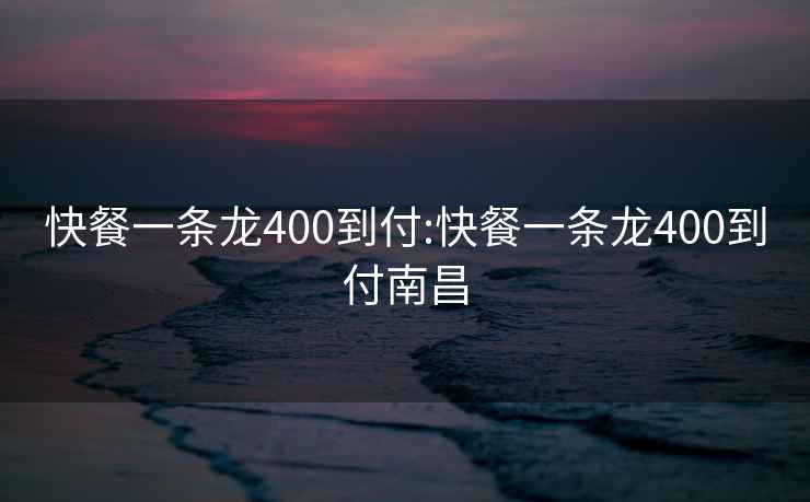 快餐一条龙400到付:快餐一条龙400到付南昌