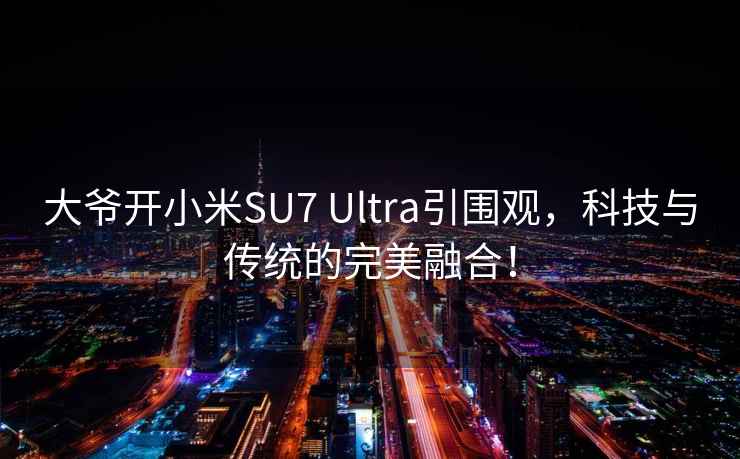 大爷开小米SU7 Ultra引围观，科技与传统的完美融合！