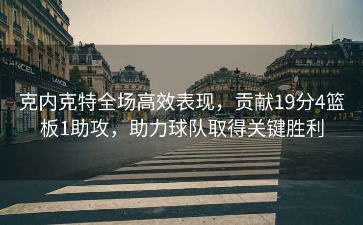 克内克特全场高效表现，贡献19分4篮板1助攻，助力球队取得关键胜利