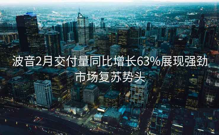 波音2月交付量同比增长63%展现强劲市场复苏势头