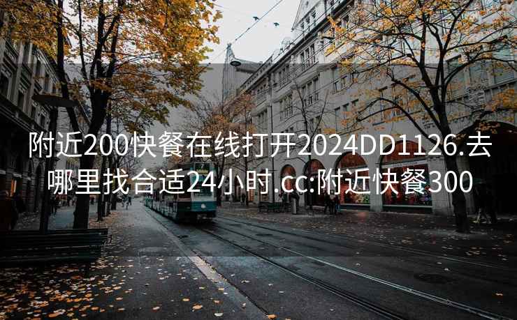 附近200快餐在线打开2024DD1126.去哪里找合适24小时.cc:附近快餐300