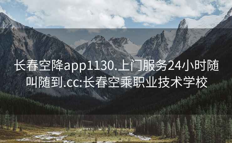 长春空降app1130.上门服务24小时随叫随到.cc:长春空乘职业技术学校