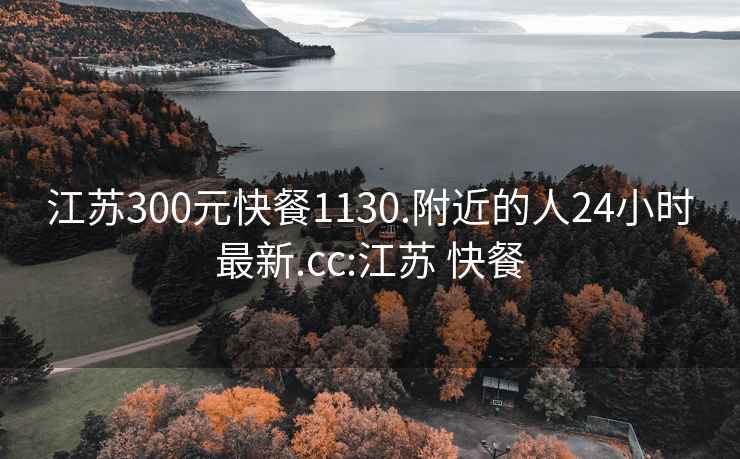 江苏300元快餐1130.附近的人24小时最新.cc:江苏 快餐